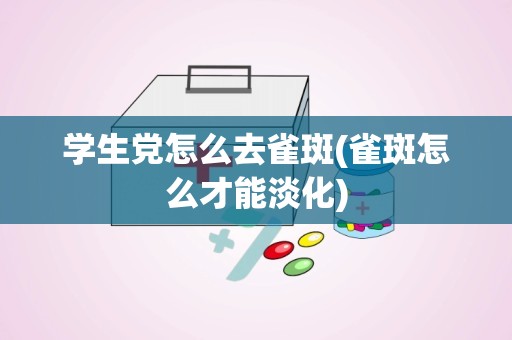 学生党怎么去雀斑(雀斑怎么才能淡化)