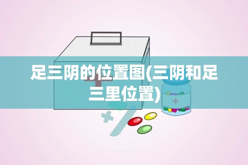 足三阴的位置图(三阴和足三里位置)