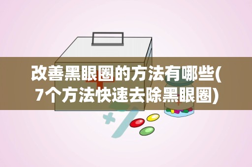 改善黑眼圈的方法有哪些(7个方法快速去除黑眼圈)