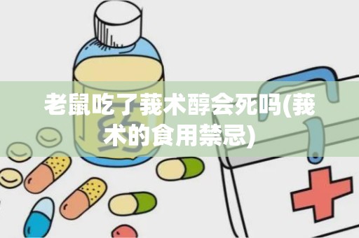 老鼠吃了莪术醇会死吗(莪术的食用禁忌)