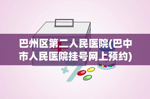 巴州区第二人民医院(巴中市人民医院挂号网上预约)