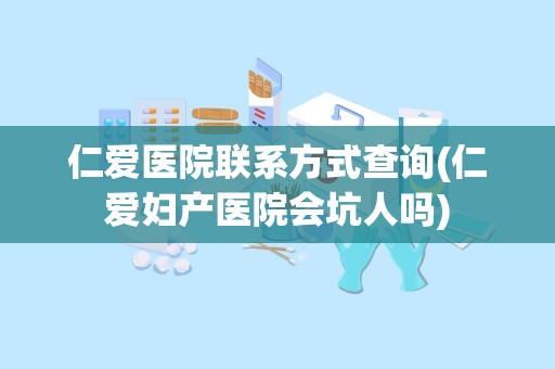 仁爱医院联系方式查询(仁爱妇产医院会坑人吗)