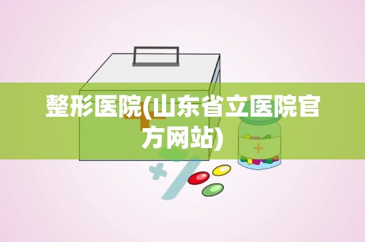 整形医院(山东省立医院官方网站)