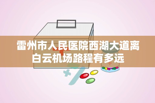 雷州市人民医院西湖大道离白云机场路程有多远