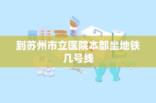 到苏州市立医院本部坐地铁几号线