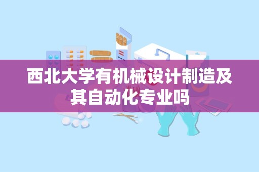 西北大学有机械设计制造及其自动化专业吗