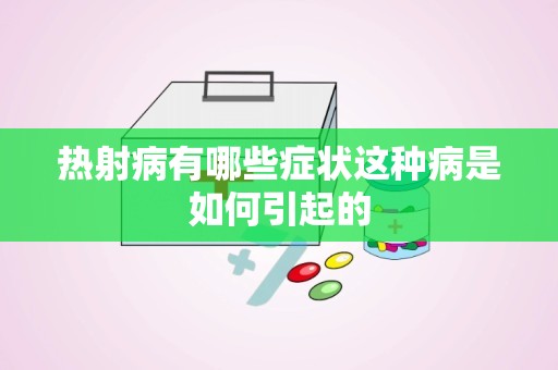 热射病有哪些症状这种病是如何引起的