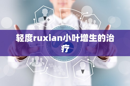 轻度ruxian小叶增生的治疗