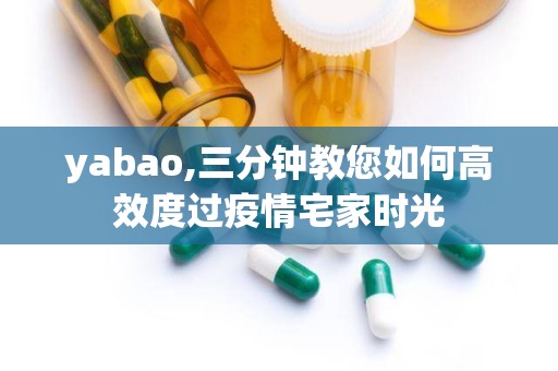 yabao,三分钟教您如何高效度过疫情宅家时光