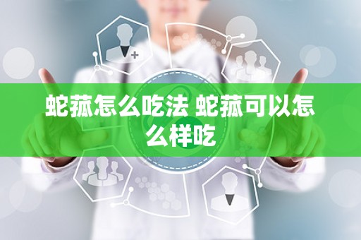 蛇菰怎么吃法 蛇菰可以怎么样吃