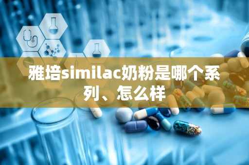 雅培similac奶粉是哪个系列、怎么样