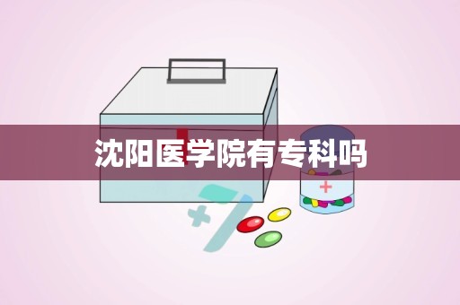 沈阳医学院有专科吗