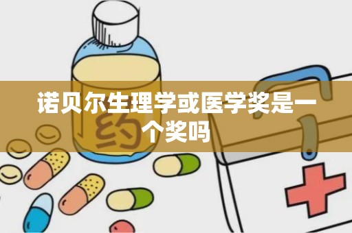 诺贝尔生理学或医学奖是一个奖吗