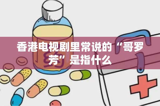 香港电视剧里常说的“哥罗芳”是指什么