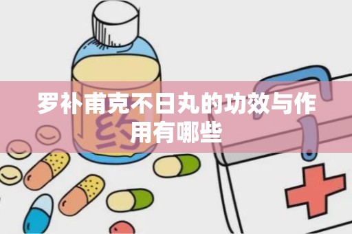 罗补甫克不日丸的功效与作用有哪些