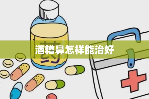 酒糟鼻怎样能治好