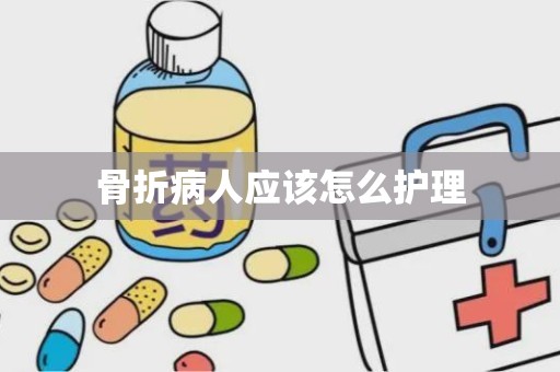 骨折病人应该怎么护理