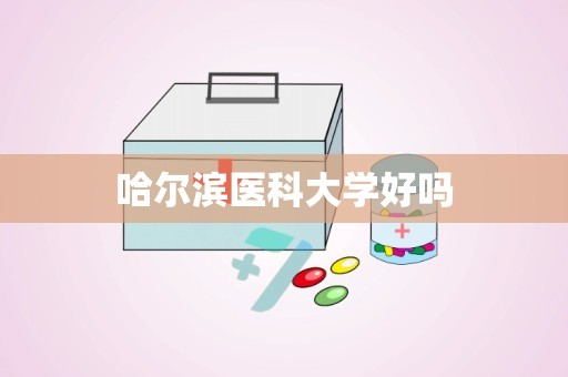 哈尔滨医科大学好吗