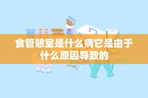 食管憩室是什么病它是由于什么原因导致的