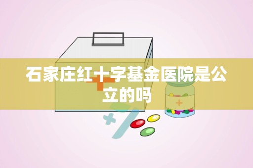 石家庄红十字基金医院是公立的吗