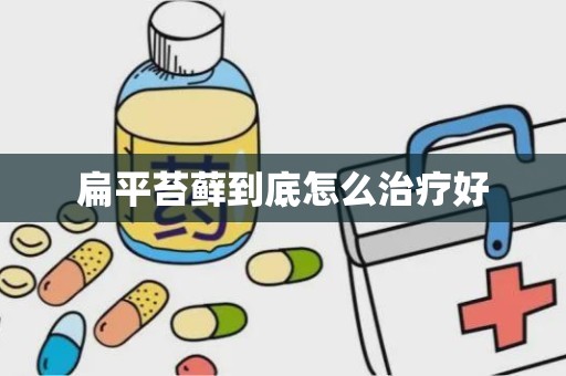 扁平苔藓到底怎么治疗好