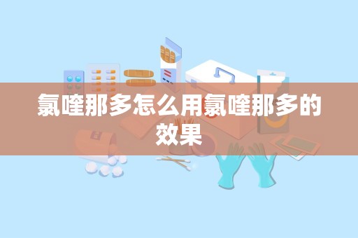 氯喹那多怎么用氯喹那多的效果