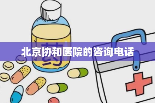 北京协和医院的咨询电话