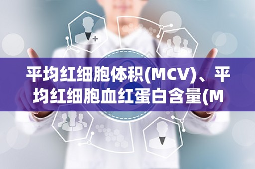 平均红细胞体积(MCV)、平均红细胞血红蛋白含量(MCH)、…