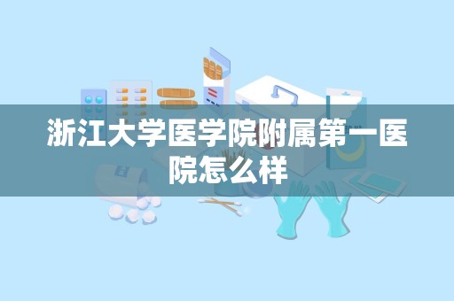 浙江大学医学院附属第一医院怎么样