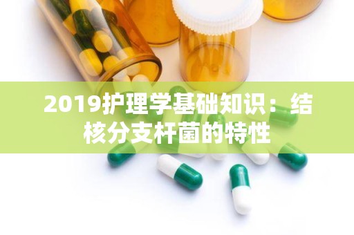 2019护理学基础知识：结核分支杆菌的特性