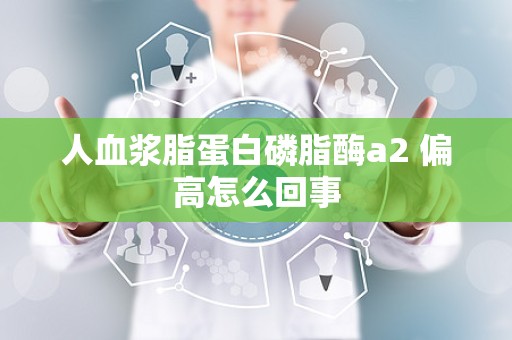 人血浆脂蛋白磷脂酶a2 偏高怎么回事