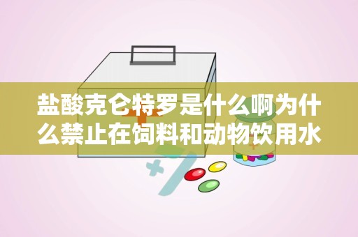 盐酸克仑特罗是什么啊为什么禁止在饲料和动物饮用水中使用