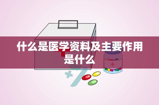 什么是医学资料及主要作用是什么