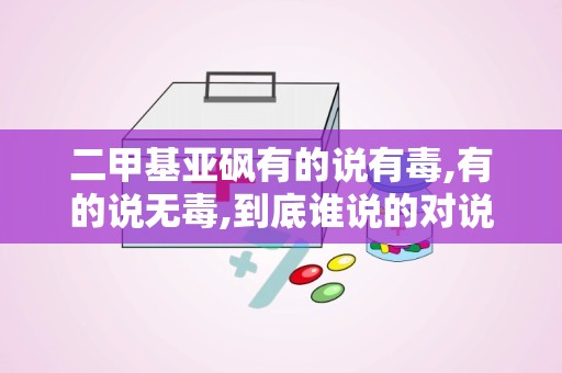 二甲基亚砜有的说有毒,有的说无毒,到底谁说的对说出原因!