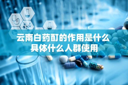 云南白药酊的作用是什么 具体什么人群使用