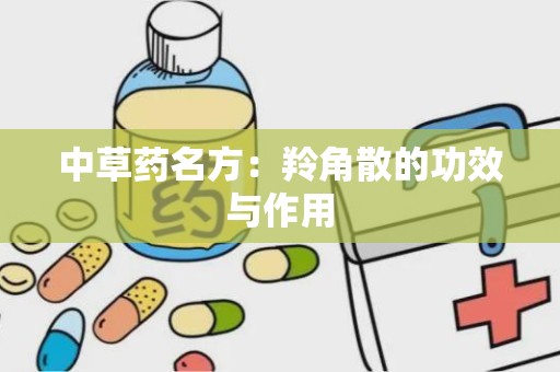 中草药名方：羚角散的功效与作用