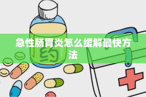 急性肠胃炎怎么缓解最快方法