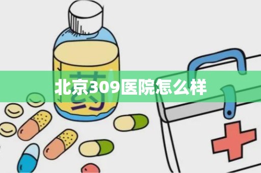 北京309医院怎么样