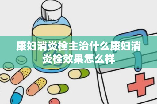 康妇消炎栓主治什么康妇消炎栓效果怎么样