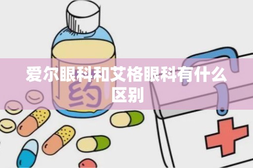 爱尔眼科和艾格眼科有什么区别