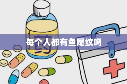 每个人都有鱼尾纹吗