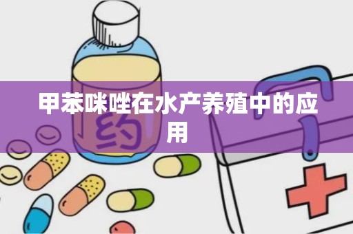 甲苯咪唑在水产养殖中的应用