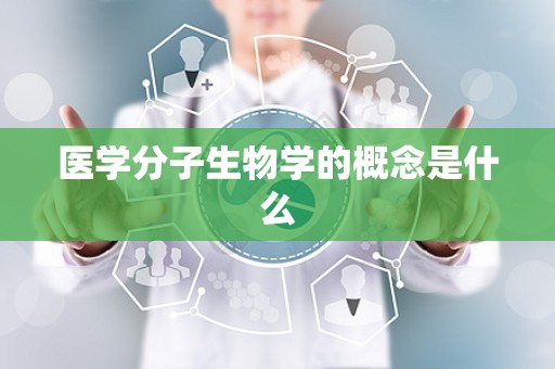 医学分子生物学的概念是什么