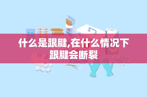 什么是跟腱,在什么情况下跟腱会断裂