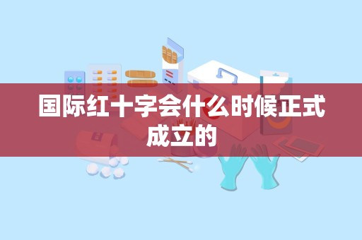 国际红十字会什么时候正式成立的