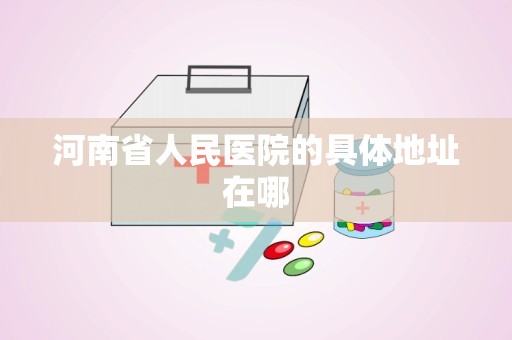 河南省人民医院的具体地址在哪