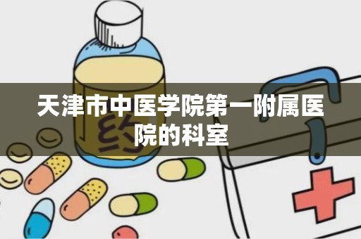 天津市中医学院第一附属医院的科室