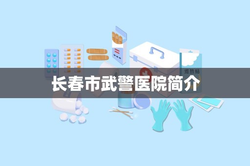 长春市武警医院简介