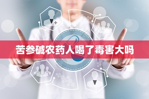 苦参碱农药人喝了毒害大吗