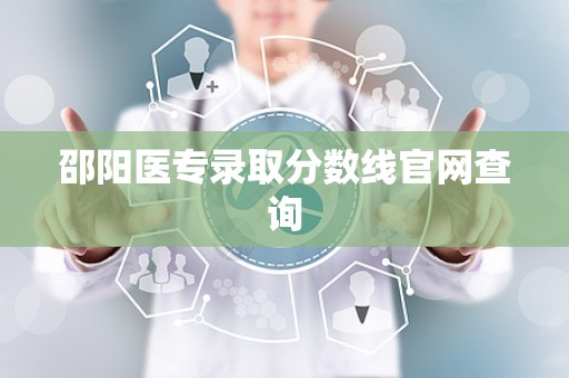 邵阳医专录取分数线官网查询